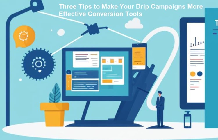 Three Tips to Make Your Drip Campaigns More Effective Conversion Tools
